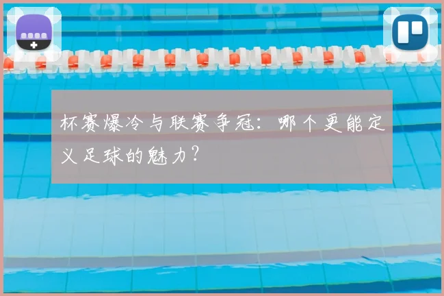 杯赛爆冷与联赛争冠：哪个更能定义足球的魅力？
