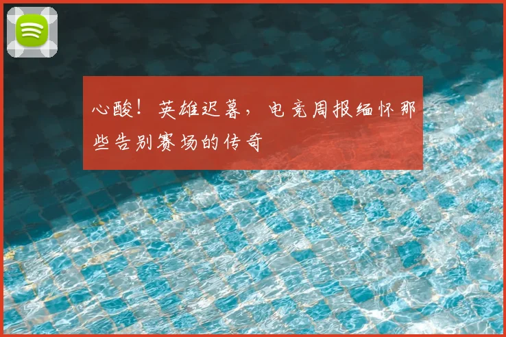 心酸！英雄迟暮，电竞周报缅怀那些告别赛场的传奇