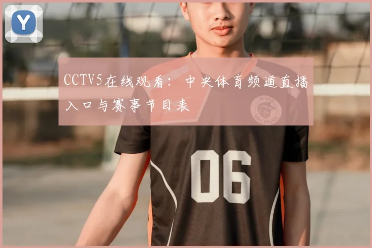 CCTV5在线观看：中央体育频道直播入口与赛事节目表