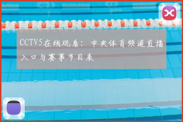 CCTV5在线观看：中央体育频道直播入口与赛事节目表